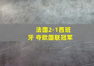 法国2-1西班牙 夺欧国联冠军